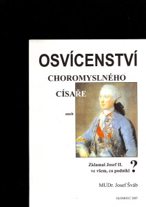 Osvícenství choromyslného císaře aneb Zklamal Josef II ve všem, co podnikl ?