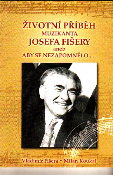 Životvní příběh muzikanta Josefa Fišery aneb aby se nezapomnělo...